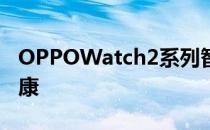 OPPOWatch2系列智能手表呵护用户睡眠健康