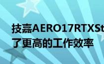 技嘉AERO17RTXStudio为创作者用户带来了更高的工作效率