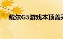 戴尔G5游戏本顶盖采用了镜面感的材质