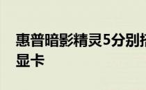 惠普暗影精灵5分别搭载1660Ti和RTX2060显卡