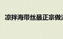 凉拌海带丝最正宗做法视频（凉拌海带丝）