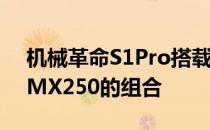 机械革命S1Pro搭载了八代酷睿i58265U和MX250的组合