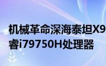 机械革命深海泰坦X9TiR搭配了英特尔九代酷睿i79750H处理器