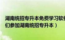 湖南统招专升本免费学习软件app（国家为什么如此提倡我们参加湖南统招专升本）