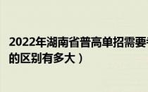 2022年湖南省普高单招需要考试吗（大专和湖南普通专升本的区别有多大）