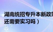 湖南统招专升本新政策（读了湖南统招专升本还需要实习吗）