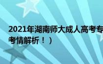 2021年湖南师大成人高考专升本（2021年湖南普通专升本考情解析！）