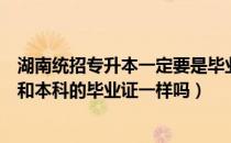 湖南统招专升本一定要是毕业生吗（湖南统招专升本毕业证和本科的毕业证一样吗）