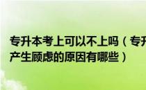 专升本考上可以不上吗（专升本总是担心自己考不上怎么办 产生顾虑的原因有哪些）