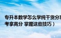 专升本数学怎么学纯干货分享难吗（普通专升本数学如何备考拿高分 掌握这些技巧）