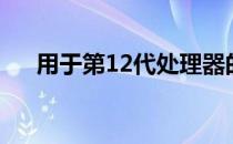 用于第12代处理器的新600系列芯片组