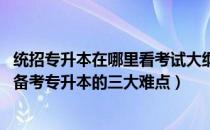 统招专升本在哪里看考试大纲（统招专升本考试难点在哪里 备考专升本的三大难点）