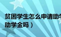 贫困学生怎么申请助学金（贵校读书可以申请助学金吗）