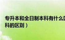 专升本和全日制本科有什么区别吗（专升本本科和全日制本科的区别）