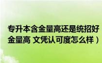 专升本含金量高还是统招好（为什么很多人说统招专升本含金量高 文凭认可度怎么样）