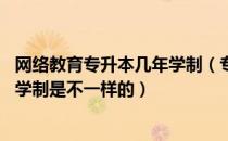 网络教育专升本几年学制（专升本需要几年时间 不同方式的学制是不一样的）