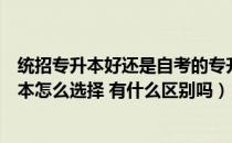 统招专升本好还是自考的专升本好（统招专升本和自考专升本怎么选择 有什么区别吗）