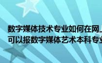 数字媒体技术专业如何在网上自学（数字媒体应用技术专业可以报数字媒体艺术本科专业吗）