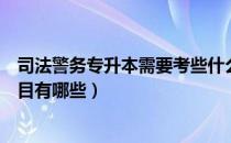 司法警务专升本需要考些什么科目（司法助理专升本考试科目有哪些）