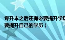 专升本之后还有必要提升学历吗（专升本学历重要吗 为什么要提升自己的学历）