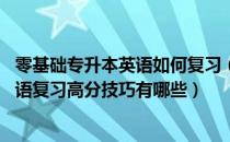 零基础专升本英语如何复习（普通专升本英语如何考高分 英语复习高分技巧有哪些）