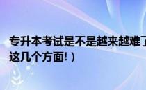 专升本考试是不是越来越难了（专升本考试难在哪 主要难在这几个方面!）