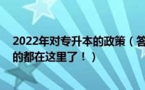 2022年对专升本的政策（答疑解惑：关于专升本 你想知道的都在这里了！）