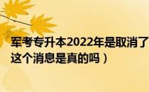 军考专升本2022年是取消了吗（2022年普通专升本会取消 这个消息是真的吗）