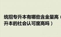 统招专升本有哪些含金量高（统招专升本有哪些优势 统招专升本的社会认可度高吗）