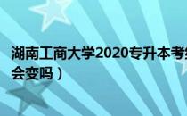 湖南工商大学2020专升本考纲（湖南统招专升本每年的考纲会变吗）