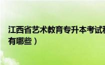 江西省艺术教育专升本考试科目（艺术教育专升本考试科目有哪些）