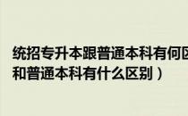 统招专升本跟普通本科有何区别（统招专升本的认可度高吗 和普通本科有什么区别）