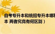 自考专升本和统招专升本哪种好（自考专升本还是统招专升本 两者究竟有何区别）