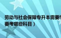 劳动与社会保障专升本需要学什么（劳动与社会保障专升本要考哪些科目）