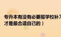 专升本有没有必要报学校补习班（专升本要报补习班吗 什么才是最合适自己的）