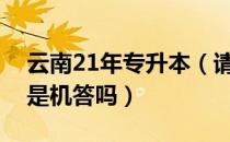 云南21年专升本（请问大家云南专升本笔试是机答吗）