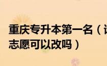 重庆专升本第一名（请问大家重庆专升本报了志愿可以改吗）