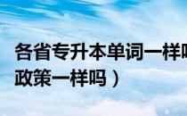 各省专升本单词一样吗（请问大家各省专升本政策一样吗）