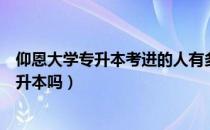 仰恩大学专升本考进的人有多少（请问大家仰恩大学适合专升本吗）