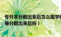 专升本分数出来后怎么报学校（请问大家专升本报考学校是等分数出来后吗）