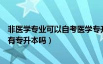 非医学专业可以自考医学专升本吗（请问大家医学专业自考有专升本吗）