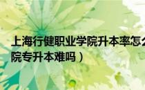 上海行健职业学院升本率怎么样（请问大家上海行健职业学院专升本难吗）