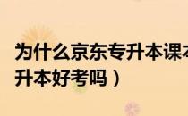 为什么京东专升本课本便宜（请问大家京东专升本好考吗）