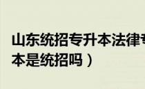 山东统招专升本法律专业（请问大家山东专升本是统招吗）