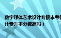 数字媒体艺术设计专接本考什么（请问大家数字媒体艺术设计专升本分数高吗）