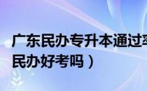 广东民办专升本通过率（请问大家广东专升本民办好考吗）