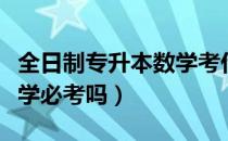 全日制专升本数学考什么（请问大家专升本数学必考吗）