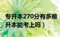 专升本270分有多难（请问大家二百七十分专升本能考上吗）