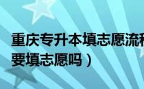 重庆专升本填志愿流程时间（请问大家专升本要填志愿吗）