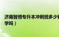 济南智博专升本冲刺班多少钱（请问大家济南有专升本的大学吗）